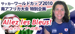 サッカーワールドカップ2010南アフリカ大会 Allez les Bleus!ワールドカップへの思い